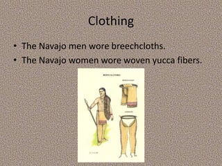 Clothing
• The Navajo men wore breechcloths.
• The Navajo women wore woven yucca fibers.
 