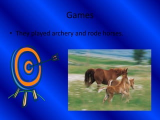 Games
• They played archery and rode horses.
 
