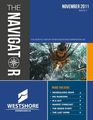 THE                                November 2011
                                                ISSUE 3




      THE MONTHLY REPORT FROM WESTSHORE SHIPBROKERS AS




                        INSIDE THIS ISSUE:
                        NEWBUILDING NEWS         3
                        RIG RUNDOWN              4

                        IN & OUT                 5
                        MARKET FORECAST          6
                        THE INSIDE STORY         7

                        THE LAST WORD            8
 