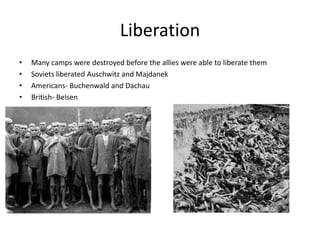LiberationMany camps were destroyed before the allies were able to liberate themSoviets liberated Auschwitz and MajdanekAmericans- Buchenwald and DachauBritish- Belsen