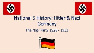 National 5 History: Hitler & Nazi
Germany
The Nazi Party 1928 - 1933
 