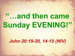 “…and then came
Sunday EVENING!”Sunday EVENING!”
John 20:19-20, 14-15 (NIV)
 