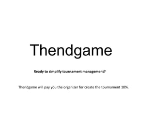 Thendgame 
Ready to simplify tournament management? 
Thendgame will pay you the organizer for create the tournament 10%. 
 