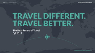 UNDERSTAND TODAY. SHAPE TOMORROW.
The Near Future of Travel
Q3 2015
TRAVEL DIFFERENT.
TRAVEL BETTER.
1
LHBS // THE NEAR FUTURE OF TRAVEL TRAVEL DIFFERENT. TRAVEL BETTER.
 