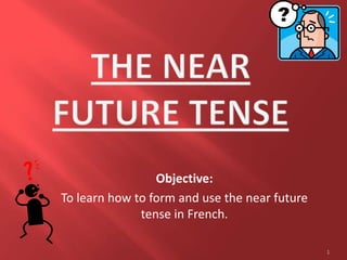 Objective:
To learn how to form and use the near future
tense in French.
1
 
