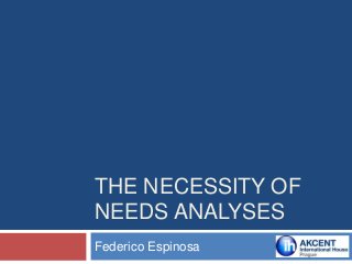 THE NECESSITY OF
NEEDS ANALYSES
Federico Espinosa
 