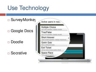 Use Technology
 SurveyMonkey
 Google Docs
 Doodle
 Socrative
 