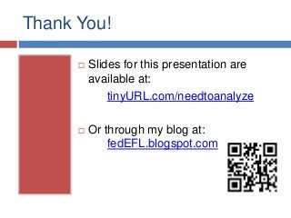Thank You!
 Slides for this presentation are
available at:
tinyURL.com/needtoanalyze
 Or through my blog at:
fedEFL.blogspot.com
 