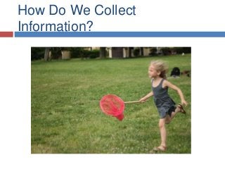How Do We Collect
Information?
 