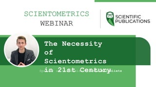 SCIENTOMETRICS
WEBINAR
The Necessity
of
Scientometrics
in 21st Century
Speaker of the seminar: Pavlo Kolomiiets
 