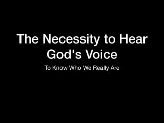 The Necessity to Hear
God's Voice
To Know Who We Really Are
 