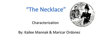 “The Necklace” 
Characterization 
By: Kailee Mannak & Maricar Ordonez 
 