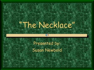 “ The Necklace” Presented by: Susan Newbold 