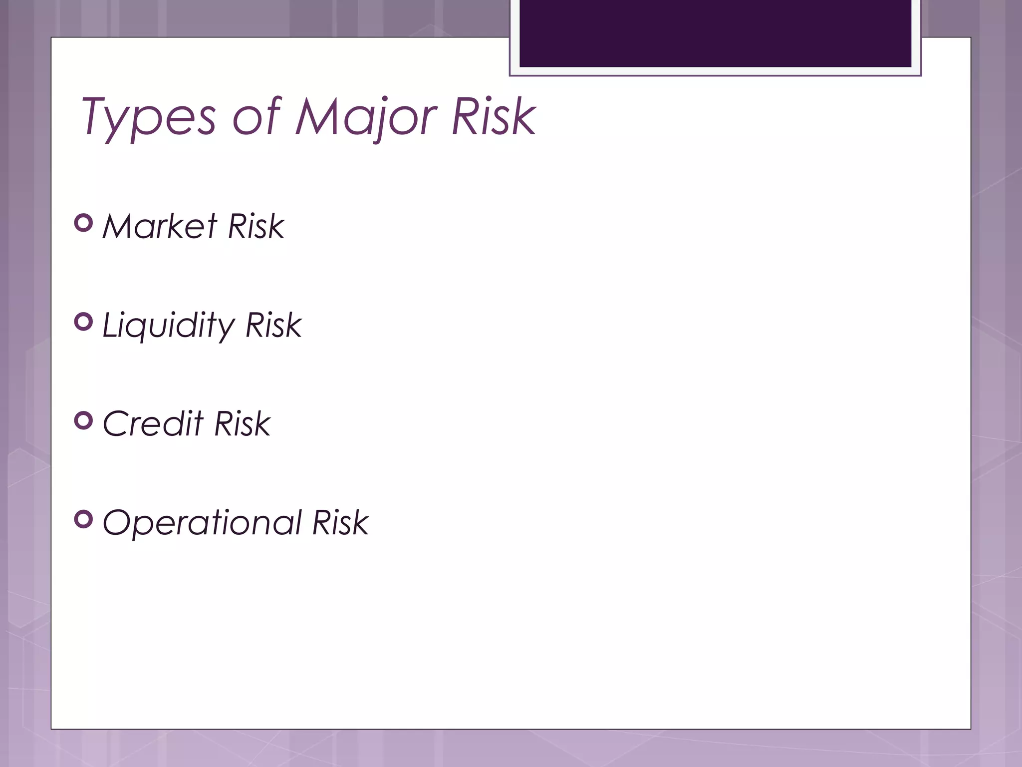 Types of Major Risk
 Market Risk
 Liquidity Risk
 Credit Risk
 Operational Risk
 