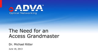 Dr. Michael Ritter
June 18, 2013
The Need for an
Access Grandmaster
 