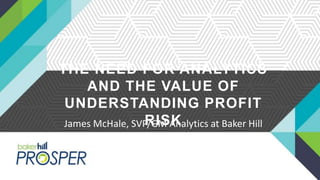 James McHale, SVP/GM Analytics at Baker Hill
THE NEED FOR ANALYTICS
AND THE VALUE OF
UNDERSTANDING PROFIT
RISK
 