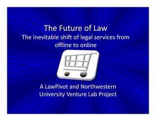 The Future of Law
The inevitable shift of legal services from
            offline to online




      A LawPivot and Northwestern
      University Venture Lab Project
 