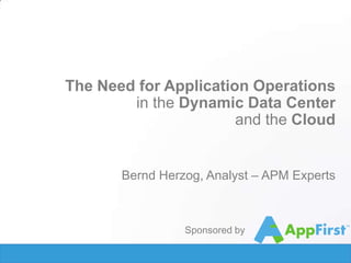 The Need for Application Operations
in the Dynamic Data Center
and the Cloud

Bernd Herzog, Analyst – APM Experts

 