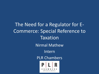 The Need for a Regulator for E-
Commerce: Special Reference to
Taxation
Nirmal Mathew
Intern
PLR Chambers
 