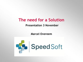The need for a Solution
   Presentation 3 November


      Marcel Overeem
 