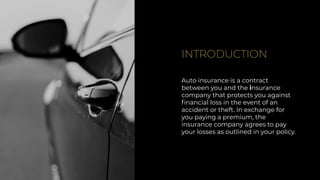 INTRODUCTION
Auto insurance is a contract
between you and the insurance
company that protects you against
ﬁnancial loss in the event of an
accident or theft. In exchange for
you paying a premium, the
insurance company agrees to pay
your losses as outlined in your policy.
 
