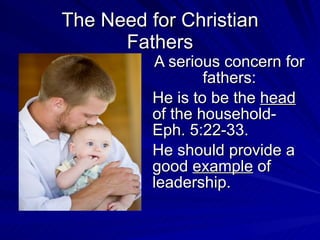 The Need for Christian Fathers A serious concern for fathers: He is to be the  head  of the household-Eph. 5:22-33. He should provide a good  example  of leadership. 