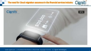 www.cigniti.com | Unsolicited Distribution is Restricted. Copyright © 2021 - 22, Cigniti Technologies 1
The need for Cloud migration assurance in the financial services industry
 