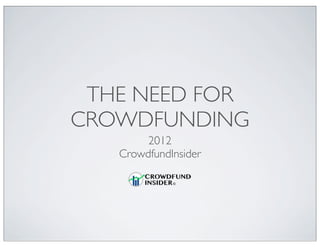 THE NEED FOR
CROWDFUNDING
        2012
   CrowdfundInsider
 