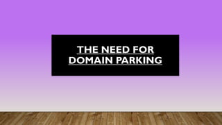 THE NEED FOR
DOMAIN PARKING
 