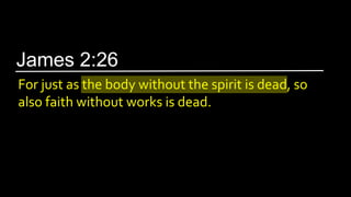 For just as the body without the spirit is dead, so
also faith without works is dead.
James 2:26
 