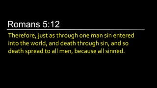 Therefore, just as through one man sin entered
into the world, and death through sin, and so
death spread to all men, because all sinned.
Romans 5:12
 