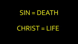 SIN = DEATH
CHRIST = LIFE
 