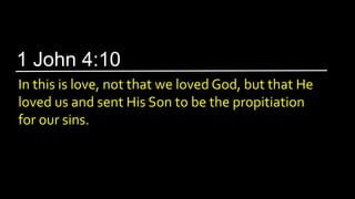 In this is love, not that we loved God, but that He
loved us and sent His Son to be the propitiation
for our sins.
1 John 4:10
 