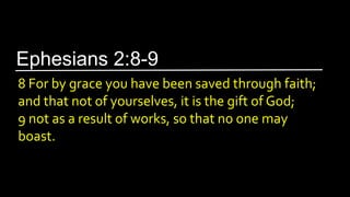 8 For by grace you have been saved through faith;
and that not of yourselves, it is the gift of God;
9 not as a result of works, so that no one may
boast.
Ephesians 2:8-9
 