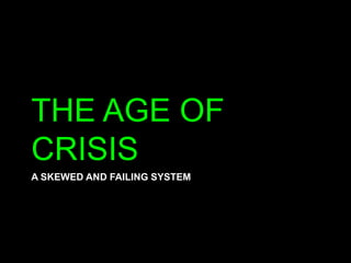 A skewed and failing systemTHE AGE OF CRISIS