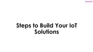 favoriot
Steps to Build Your IoT
Solutions
 