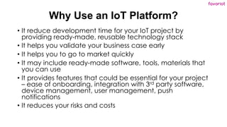 favoriot
Why Use an IoT Platform?
• It reduce development time for your IoT project by
providing ready-made, reusable tech...