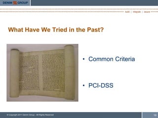 What Have We Tried in the Past?



                                                     • Common Criteria



                                                     • PCI-DSS



© Copyright 2011 Denim Group - All Rights Reserved                       19
 
