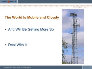 The World Is Mobile and Cloudy


 • And Will Be Getting More So



 • Deal With It




© Copyright 2011 Denim Group - All Rights Reserved   3
 