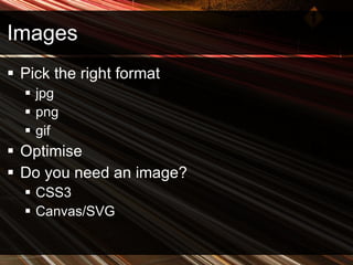 Images Pick the right format jpg png gif Optimise Do you need an image?  CSS3 Canvas/SVG 