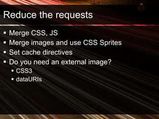 Reduce the requests Merge CSS, JS  Merge images and use CSS Sprites Set cache directives Do you need an external image? CSS3 dataURIs 