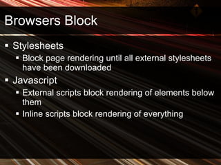 Browsers Block Stylesheets Block page rendering until all external stylesheets have been downloaded Javascript External scripts block rendering of elements below them Inline scripts block rendering of everything 