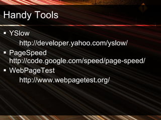 Handy Tools YSlow  http://developer.yahoo.com/yslow/ PageSpeed  http://code.google.com/speed/page-speed/ WebPageTest http://www.webpagetest.org/   