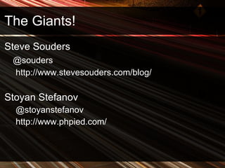 The Giants! Steve Souders @souders http://www.stevesouders.com/blog/ Stoyan Stefanov @stoyanstefanov http://www.phpied.com/ 