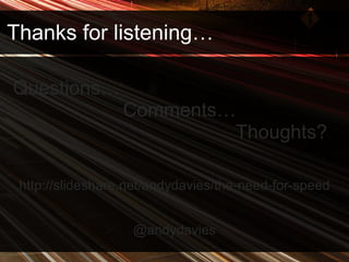 Thanks for listening… http://slideshare.net/andydavies/the-need-for-speed @andydavies Questions… Comments… Thoughts? 
