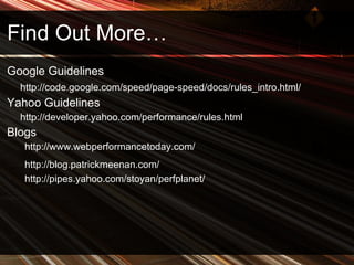 Find Out More… Google Guidelines http://code.google.com/speed/page-speed/docs/rules_intro.html/  Yahoo Guidelines http://developer.yahoo.com/performance/rules.html Blogs http://www.webperformancetoday.com/ http://blog.patrickmeenan.com/   http://pipes.yahoo.com/stoyan/perfplanet/ 