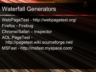 Waterfall Generators WebPageTest - http://webpagetest.org/ Firefox - Firebug Chrome/Safari – Inspector AOL PageTest - http://pagetest.wiki.sourceforge.net/ MSFast - http://msfast.myspace.com/ 