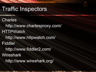 Traffic Inspectors Charles http://www.charlesproxy.com/ HTTPWatch http://www.httpwatch.com/ Fiddler http://www.fiddler2.com/ Wireshark http://www.wireshark.org/ 
