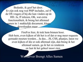 Webserver Brengt Alles Samen Bedankt, ik geef het door.  Er zijn ook nog wat PHP includes, zal ff de OS vragen of hij die ...