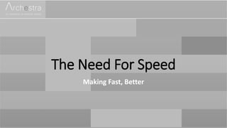 The Need For Speed
Making Fast, Better
 
